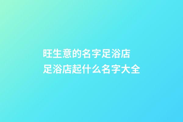 旺生意的名字足浴店 足浴店起什么名字大全-第1張-店鋪起名-玄機(jī)派
